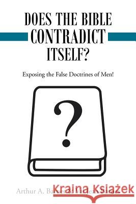 Does the Bible Contradict Itself?: Exposing the False Doctrines of Men! Arthur a. Barnes Val Jean Barnes 9781489707147