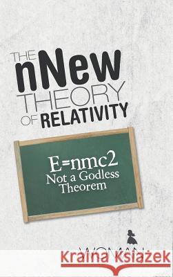 The nNew Theory of Relativity: E=nmc2 Not a Godless Theorem Woman 9781489707741 Liferich