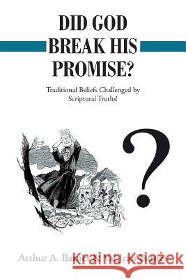 Did God Break His Promise?: Traditional Beliefs Challenged by Scriptural Truths! Arthur a. Barnes Val Jean Barnes 9781489708472