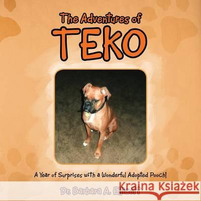 The Adventures of Teko: A Year of Surprises with a Wonderful Adopted Pooch! Dr Barbara A Ellicott 9781489708625