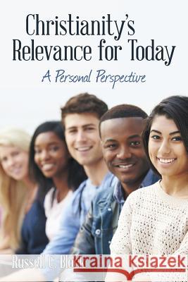 Christianity's Relevance for Today: A Personal Perspective Russell C. Block 9781489708830