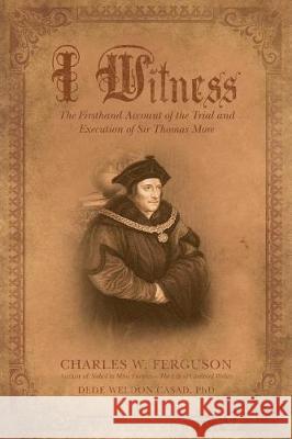 I Witness: The Firsthand Account of the Trial and Execution of Sir Thomas More Charles W Ferguson 9781489709233 Liferich