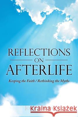 Reflections on Afterlife: Keeping the Faith / Rethinking the Myths John J Kula 9781489709356