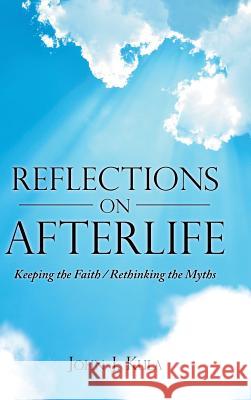 Reflections on Afterlife: Keeping the Faith / Rethinking the Myths John J Kula 9781489709363