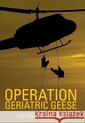 Operation Geriatric Geese MD Ed Krekorian   9781489709806 Liferich