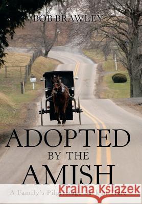 Adopted by the Amish: A Family's Pilgrimage Back in Time Bob Brawley 9781489711366