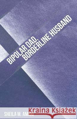 Bipolar Dad. Borderline Husband Sheila M Amari   9781489711632 Liferich