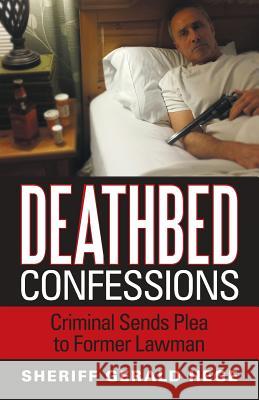 Deathbed Confessions: Criminal Sends Plea to Former Lawman Sheriff Gerald Hege 9781489711687