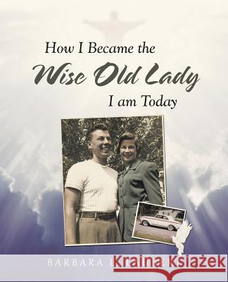 How I Became the Wise Old Lady I Am Today Barbara L. Laubert 9781489712493 Liferich