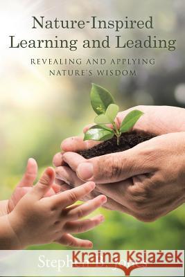 Nature-Inspired Learning and Leading: Revealing and Applying Nature's Wisdom Stephen B. Jones 9781489713094 Liferich