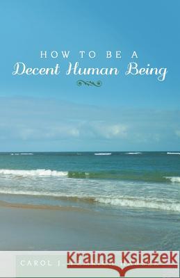 How to Be a Decent Human Being Carol J Pemrich Hauser 9781489714398 Liferich