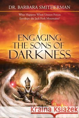 Engaging the Sons of Darkness: What Happens When Unseen Forces Envelope the Jack Fork Mountains? Dr Barbara Smitherman 9781489714671