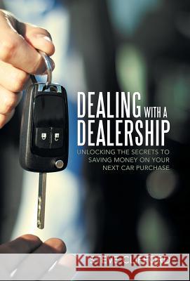 Dealing with a Dealership: Unlocking the Secrets to Saving Money on Your Next Car Purchase Steve Clifford 9781489715494 Liferich