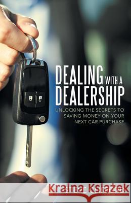 Dealing with a Dealership: Unlocking the Secrets to Saving Money on Your Next Car Purchase Steve Clifford 9781489715500 Liferich