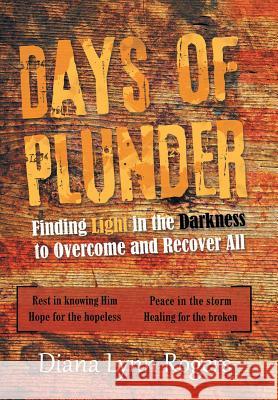 Days of Plunder: Finding Light in the Darkness to Overcome and Recover All Diana Lynn Rogers 9781489715647