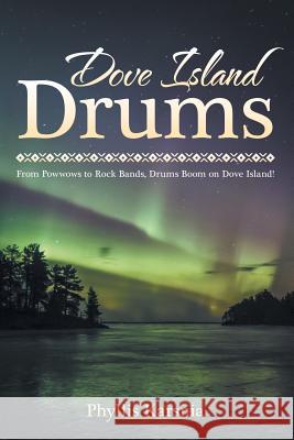 Dove Island Drums: From Powwows to Rock Bands, Drums Boom on Dove Island! Phyllis Karsnia 9781489715722