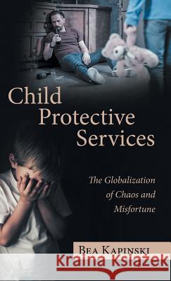 Child Protective Services: The Globalization of Chaos and Misfortune Bea Kapinski 9781489715906 Liferich