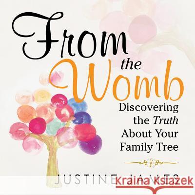 From the Womb: Discovering the Truth About Your Family Tree Justine James 9781489716750