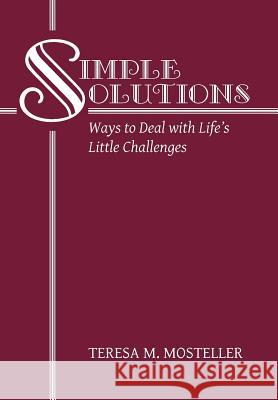 Simple Solutions: Ways to Deal with Life's Little Challenges Teresa M Mosteller 9781489717078