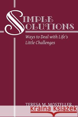 Simple Solutions: Ways to Deal with Life's Little Challenges Teresa M Mosteller 9781489717092