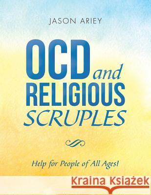 Ocd and Religious Scruples: Help for People of All Ages! Jason Ariey 9781489718105 Liferich