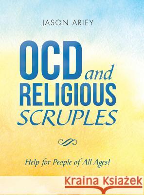 Ocd and Religious Scruples: Help for People of All Ages! Jason Ariey 9781489718112 Liferich