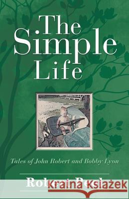 The Simple Life: Tales of John Robert and Bobby Lyon Robert Peel 9781489718952