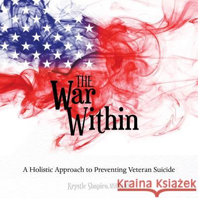 The War Within: A Holistic Approach to Preventing Veteran Suicide Krystle Shapiro Mshn Lmt 9781489719003 Liferich