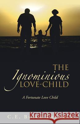 The Ignominious Love-Child: A Fortunate Love Child C E Butch Thurman 9781489720351 Liferich