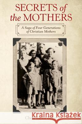 Secrets of the Mothers: A Saga of Four Generations of Christian Mothers Cheri Taylor Baker   9781489720740