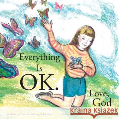 Everything Is Ok. Love, God Heather Momper Leonard 9781489720887 Liferichpublishing