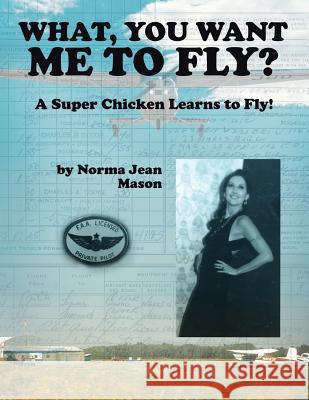 What, You Want Me to Fly?: A Super Chicken Learns to Fly! Norma Jean Mason 9781489721242