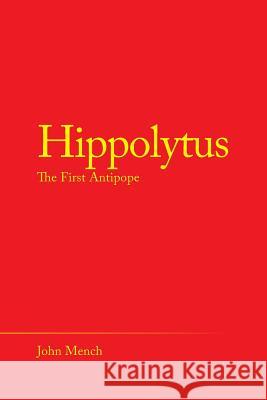 Hippolytus: The First Antipope John Mench 9781489721303