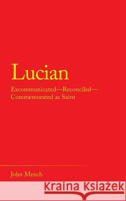 Lucian: Excommunicated-Reconciled-Commemorated as Saint John Mench 9781489721853