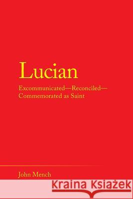 Lucian: Excommunicated-Reconciled-Commemorated as Saint John Mench 9781489721860