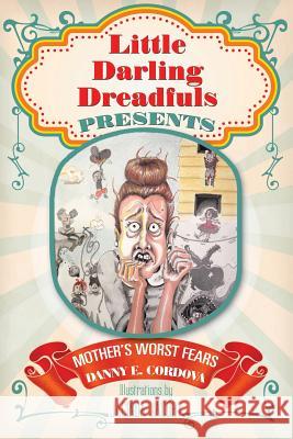 Little Darling Dreadfuls Presents: Mother's Worst Fears Danny Cordova 9781489722515