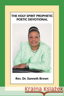 The Holy Spirit Prophetic Poetic Devotional REV Dr Sanneth Brown 9781489723468 Liferich