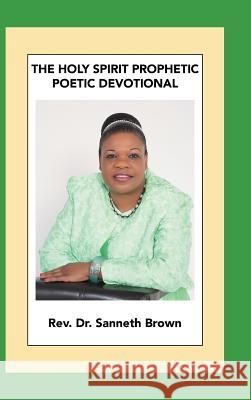 The Holy Spirit Prophetic Poetic Devotional REV Dr Sanneth Brown 9781489723475 Liferich