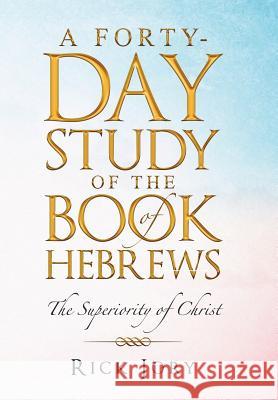 A Forty-Day Study of the Book of Hebrews: The Superiority of Christ Rick Jory   9781489723482 Liferich