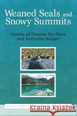 Weaned Seals and Snowy Summits: Stories of Passion for Place and Everyday Nature Jennifer J Wilhoit, PH D, Stephen B Jones, PH D 9781489723529 Liferich