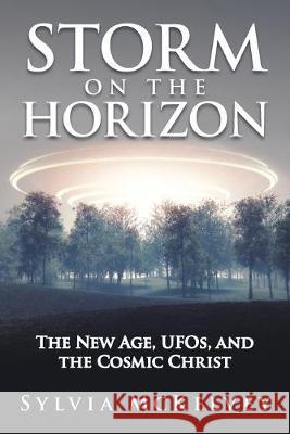 Storm on the Horizon: The New Age, Ufos, and the Cosmic Christ Sylvia McKelvey 9781489724205
