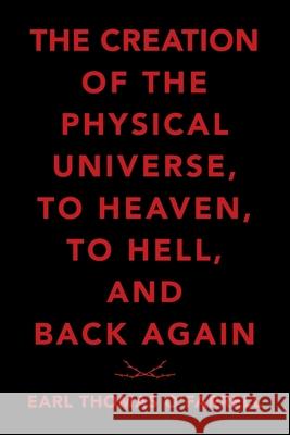 The Creation of the Physical Universe, to Heaven, to Hell, and Back Again Earl Thomas O'Farrell 9781489724311