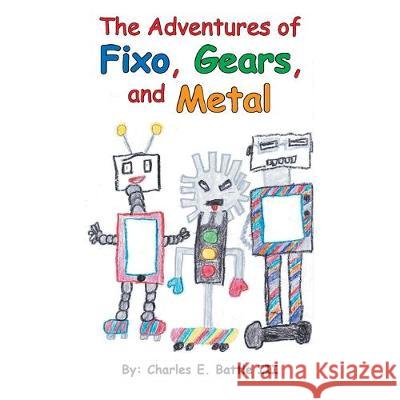 The Adventures of Fixo, Gears, and Metal Charles E Battle, III 9781489724830 Liferich