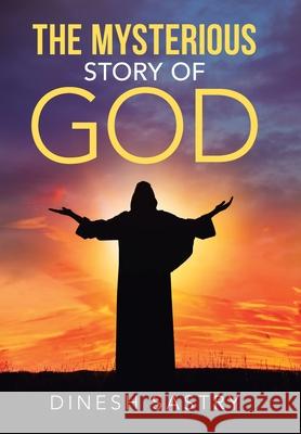 The Mysterious Story of God Dinesh Sastry 9781489725714 Liferich