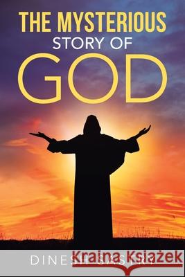 The Mysterious Story of God Dinesh Sastry 9781489725738