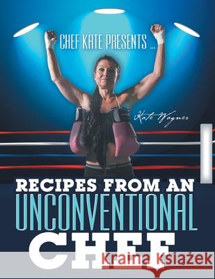 Chef Kate Presents ... Recipes from an Unconventional Chef Kate Wagner 9781489726353 Liferich