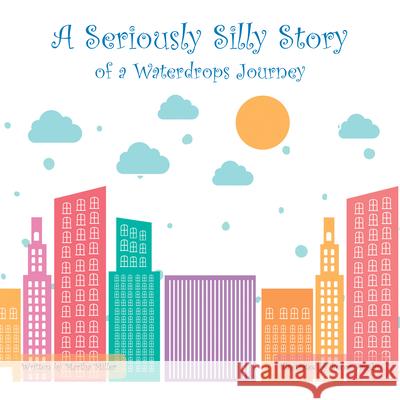 A Seriously Silly Story: Of a Waterdrops Journey Martha Miller 9781489726506