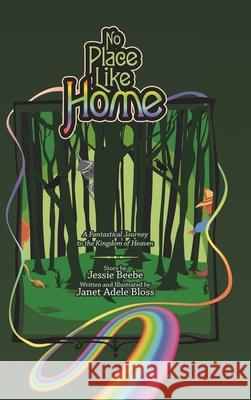 No Place Like Home: A Fantastical Journey to the Kingdom of Heaven Janet Adele Bloss Jessie Beebe 9781489726629