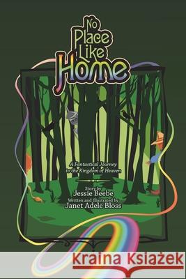 No Place Like Home: A Fantastical Journey to the Kingdom of Heaven Janet Adele Bloss Jessie Beebe 9781489726636