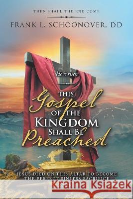 This Gospel of the Kingdom Shall Be Preached: Then Shall the End Come Frank L Schoonover DD 9781489727886